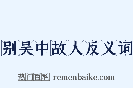 别吴中故人反义词是什么意思的图片